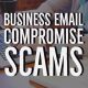 Business Email Compromise Scams – Here to Stay
