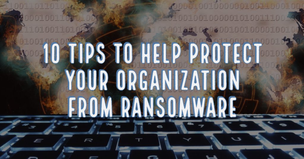 Ransomware is Alive and Well - Here Are 10 Tips to Help Protect Your Organization