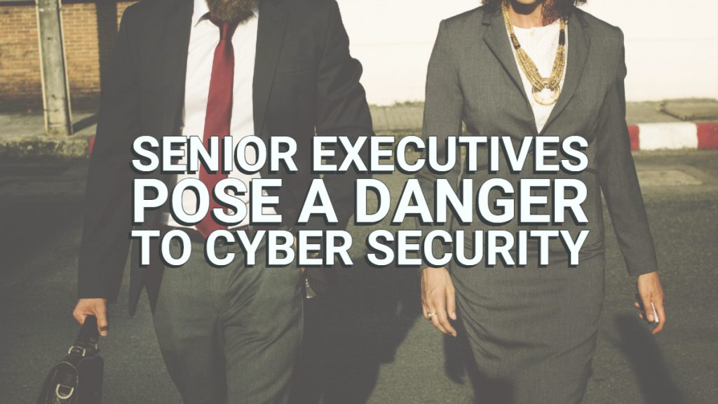 Senior Executives Pose a Danger to Cyber Security