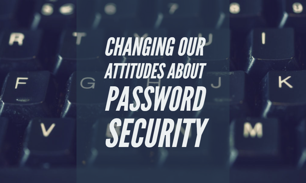 Changing our Attitudes About Password Security