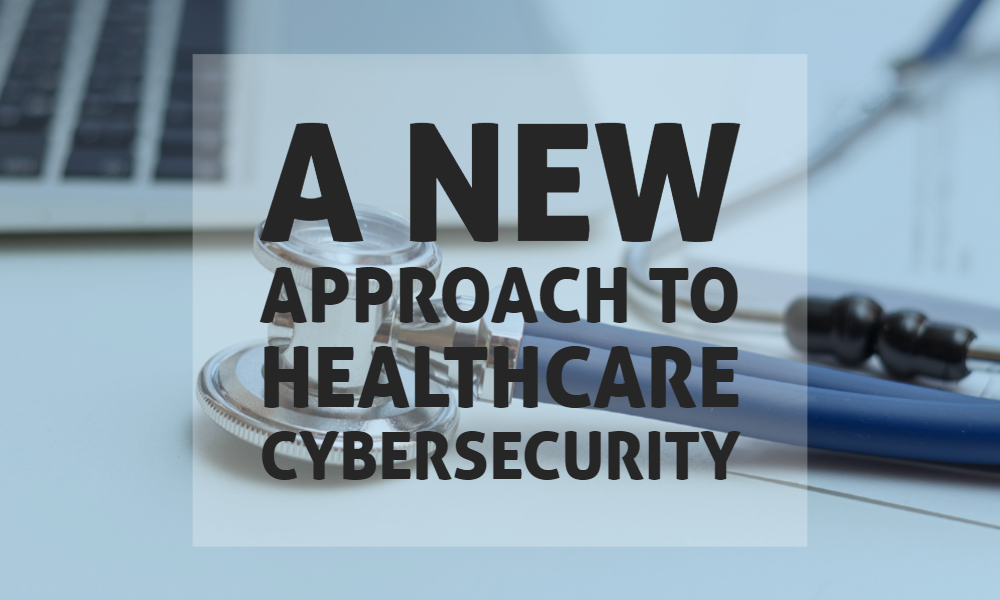 A New Approach to Healthcare Cybersecurity