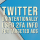 Twitter Unintentionally Used 2FA Info for Targeted Ads