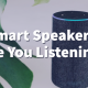 Smart Speakers, Are You Listening?