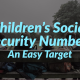 Children’s Social Security Numbers – An Easy Target