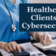 Healthcare Clients and Cybersecurity